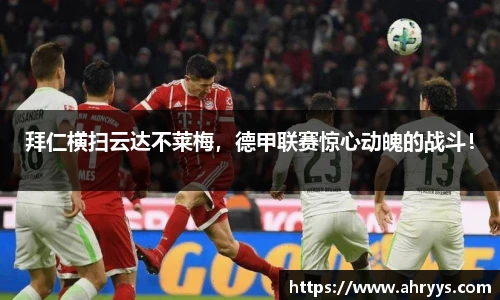 拜仁横扫云达不莱梅，德甲联赛惊心动魄的战斗！