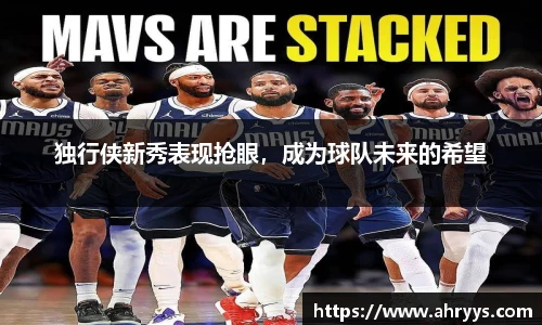 独行侠新秀表现抢眼，成为球队未来的希望