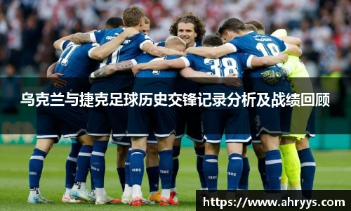 乌克兰与捷克足球历史交锋记录分析及战绩回顾