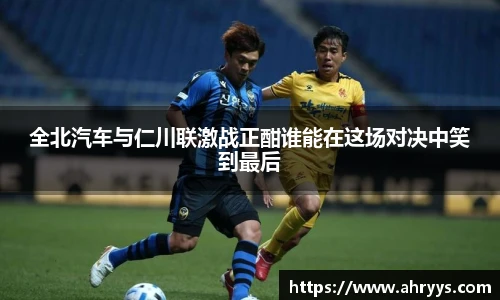 全北汽车与仁川联激战正酣谁能在这场对决中笑到最后