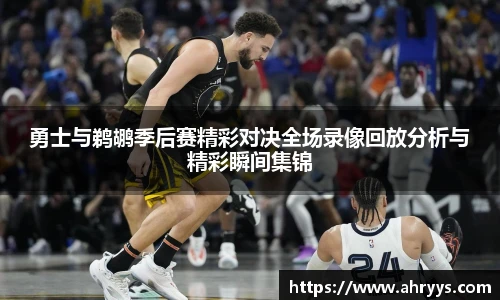勇士与鹈鹕季后赛精彩对决全场录像回放分析与精彩瞬间集锦