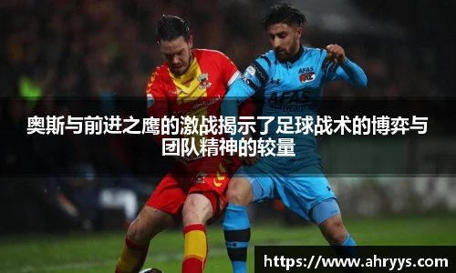 奥斯与前进之鹰的激战揭示了足球战术的博弈与团队精神的较量