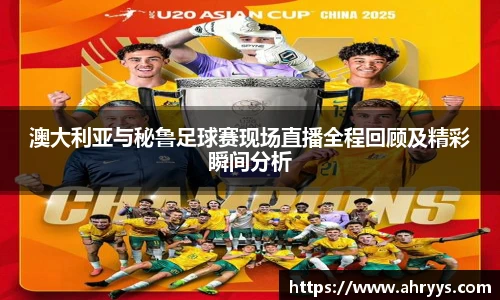 澳大利亚与秘鲁足球赛现场直播全程回顾及精彩瞬间分析