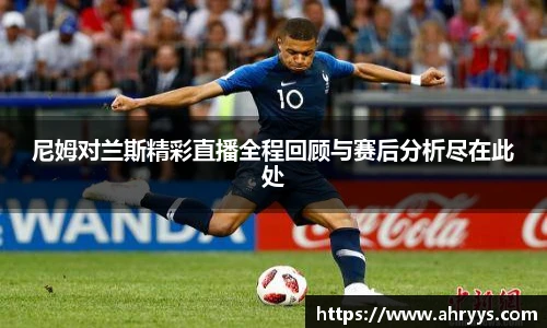 尼姆对兰斯精彩直播全程回顾与赛后分析尽在此处