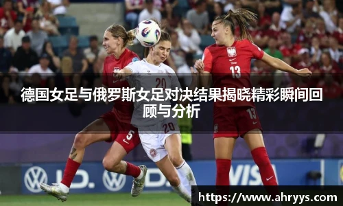 德国女足与俄罗斯女足对决结果揭晓精彩瞬间回顾与分析