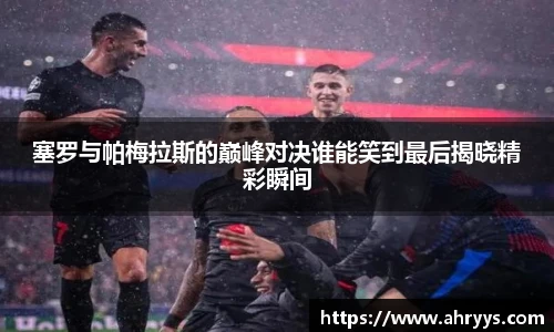 塞罗与帕梅拉斯的巅峰对决谁能笑到最后揭晓精彩瞬间