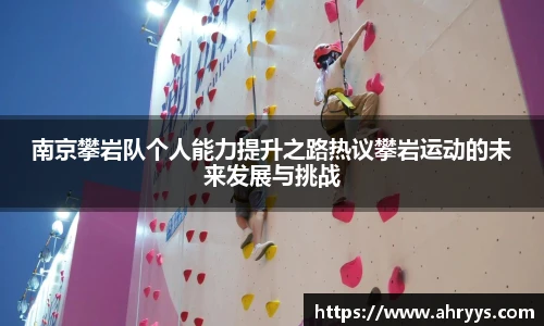 南京攀岩队个人能力提升之路热议攀岩运动的未来发展与挑战